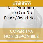 Hata Motohiro - 70 Oku No Peace/Owari No Nai Sora (2 Cd) cd musicale di Hata Motohiro