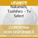 Nakanishi, Toshihiro - Tv Select cd