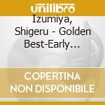 Izumiya, Shigeru - Golden Best-Early Days Selecti      On cd