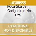 Poca Ska Jan - Garigarikun No Uta cd