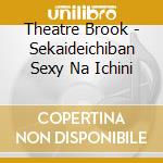 Theatre Brook - Sekaideichiban Sexy Na Ichini cd musicale