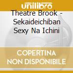 Theatre Brook - Sekaideichiban Sexy Na Ichini cd