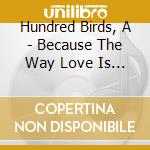 Hundred Birds, A - Because The Way Love Is Feat. Ten cd
