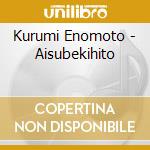 Kurumi Enomoto - Aisubekihito cd