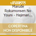 Marude Rokumonsen No Youni - Hajimari Hajimaru cd