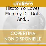 Hitoto Yo Loves Mummy-D - Dots And Lines/Tomeru cd musicale di Hitoto Yo Loves Mummy
