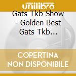 Gats Tkb Show - Golden Best Gats Tkb Show-Nakazawa Nobuyoshi[Gats]Jidai No Funk Dou- cd