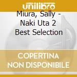 Miura, Sally - Naki Uta 2 Best Selection cd musicale di Miura, Sally