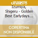 Izumiya, Shigeru - Golden Best Earlydays Selection Ys Selection- cd musicale di Izumiya, Shigeru
