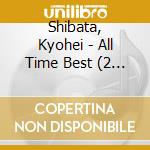 Shibata, Kyohei - All Time Best (2 Cd) cd musicale di Shibata, Kyohei