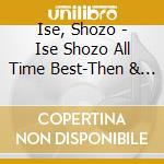 Ise, Shozo - Ise Shozo All Time Best-Then & Now- cd