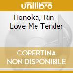Honoka, Rin - Love Me Tender cd musicale di Honoka, Rin