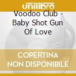 Voodoo Club - Baby Shot Gun Of Love cd