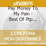 Pay Money To My Pain - Best Of Ptp * (2 Cd) cd musicale