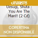 Uesugi, Shuta - You Are The Man!! (2 Cd) cd musicale