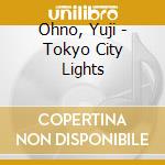 Ohno, Yuji - Tokyo City Lights cd musicale
