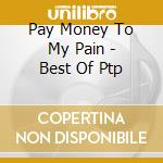 Pay Money To My Pain - Best Of Ptp cd musicale di Pay Money To My Pain