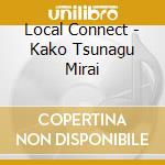 Local Connect - Kako Tsunagu Mirai cd