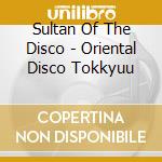 Sultan Of The Disco - Oriental Disco Tokkyuu cd musicale