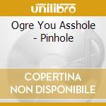 Ogre You Asshole - Pinhole cd