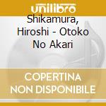 Shikamura, Hiroshi - Otoko No Akari cd musicale