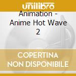 Animation - Anime Hot Wave 2 cd musicale di Animation