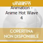 Animation - Anime Hot Wave 4 cd musicale di Animation