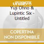Yuji Ohno & Lupintic Six - Untitled cd musicale