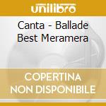 Canta - Ballade Best Meramera cd musicale di Canta