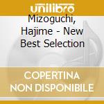 Mizoguchi, Hajime - New Best Selection cd musicale di Mizoguchi, Hajime