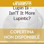 Lupin Iii - Isn'T It More Lupintic? cd musicale di Lupin Iii