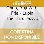 Ohno, Yuji With Frie - Lupin The Third Jazz Bossa&Fus      Ion cd