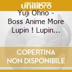 Yuji Ohno - Boss Anime More Lupin ! Lupin !! Lupin !!! (3 Cd) cd musicale di Ohno, Yuji