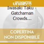 Iwasaki Taku - Gatchaman Crowds Original Soundtrack-Galax- cd musicale di Iwasaki Taku