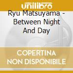 Ryu Matsuyama - Between Night And Day cd