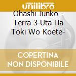 Ohashi Junko - Terra 3-Uta Ha Toki Wo Koete- cd musicale di Ohashi Junko