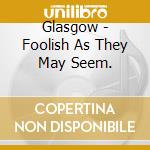 Glasgow - Foolish As They May Seem. cd