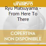 Ryu Matsuyama - From Here To There cd