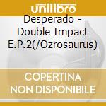 Desperado - Double Impact E.P.2(/Ozrosaurus) cd
