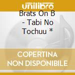 Brats On B - Tabi No Tochuu * cd