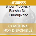 Snow Mobiles - Banshu No Tsumujikaze cd