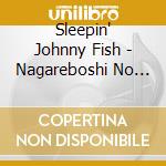 Sleepin' Johnny Fish - Nagareboshi No Hi * cd