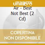 Air - Best Not Best (2 Cd) cd