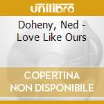 Doheny, Ned - Love Like Ours cd