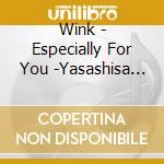 Wink - Especially For You -Yasashisa Ni Tsutsumarete- cd