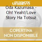 Oda Kazumasa - Oh! Yeah!/Love Story Ha Totsuz cd musicale di Oda Kazumasa