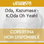 Oda, Kazumasa - K.Oda Oh Yeah! cd musicale di Oda, Kazumasa
