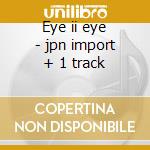 Eye ii eye - jpn import + 1 track cd