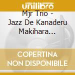 Mjr Trio - Jazz De Kanaderu Makihara Noriyuki cd