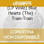 (LP Vinile) Blue Hearts (The) - Train-Train vinile